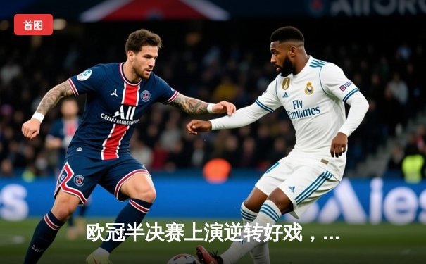 欧冠半决赛上演逆转好戏，皇马3-1力克拜仁晋级决赛