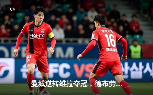 曼城逆转维拉夺冠，德布劳内两传一射助蓝月军团四连冠 - 3