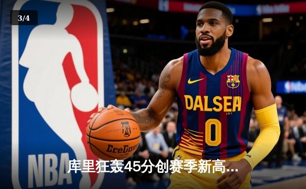 库里狂轰45分创赛季新高，勇士加时险胜凯尔特人延续主场不败神话 - 3