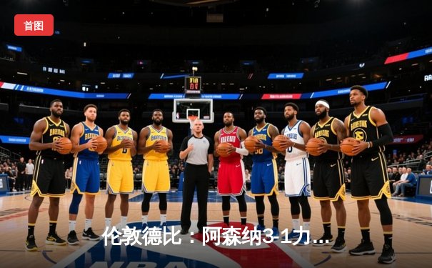 伦敦德比：阿森纳3-1力克切尔西，萨卡两射一传闪耀全场