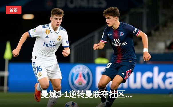 曼城3-1逆转曼联夺社区盾，哈兰德双响展射手本色