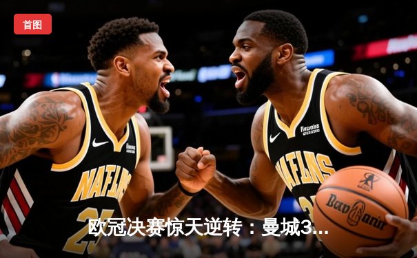 欧冠决赛惊天逆转：曼城3-2力克拜仁，哈兰德双响加冕金靴