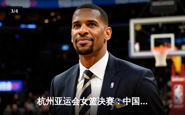 杭州亚运会女篮决赛：中国女篮74-72绝杀日本，成功卫冕亚运冠军 - 3