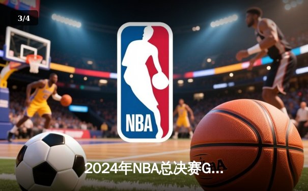 2024年NBA总决赛G6：凯尔特人逆转战胜掘金，塔图姆47分创纪录 - 3