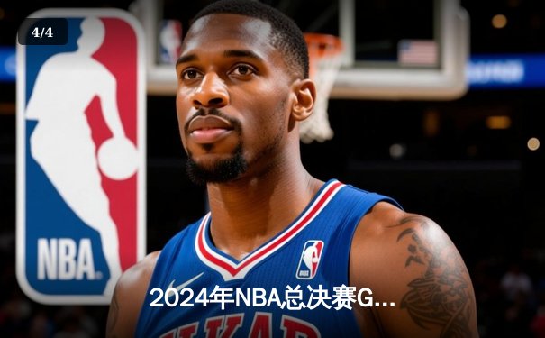 2024年NBA总决赛G6：凯尔特人逆转战胜掘金，塔图姆47分创纪录 - 4