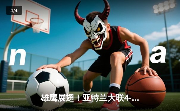 雄鹰展翅！亚特兰大联4-2逆转迈阿密国际，阿尔马达帽子戏法导演惊天翻盘 - 4