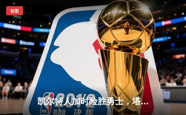 凯尔特人加时险胜勇士，塔图姆44分闪耀北岸花园