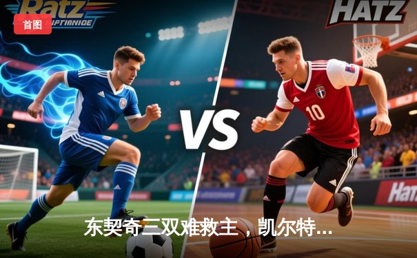 东契奇三双难救主，凯尔特人险胜独行侠豪取赛季第58胜