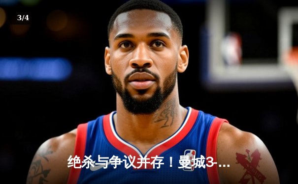 绝杀与争议并存！曼城3-2险胜热刺，哈兰德双响难掩VAR判罚风波 - 3