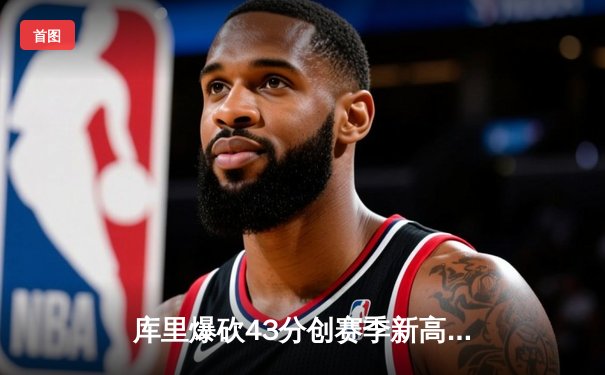 库里爆砍43分创赛季新高 勇士加时险胜凯尔特人捍卫主场