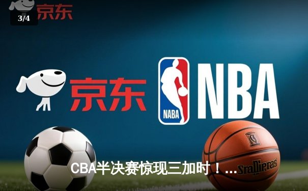 CBA半决赛惊现三加时！辽宁本钢险胜广东宏远，赵继伟砍下生涯新高44分 - 3