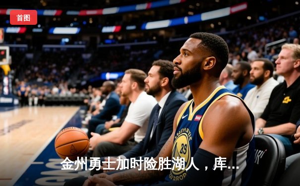 金州勇士加时险胜湖人，库里狂砍45分引领逆转