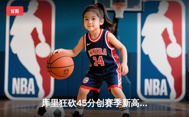 库里狂砍45分创赛季新高，勇士加时险胜凯尔特人扳平总比分