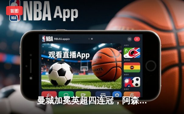 曼城加冕英超四连冠，阿森纳功亏一篑，争冠悬念终局之战落幕