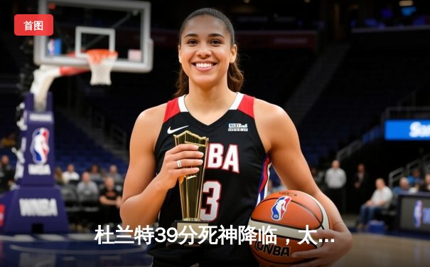 杜兰特39分死神降临，太阳加时鏖战逆转独行侠