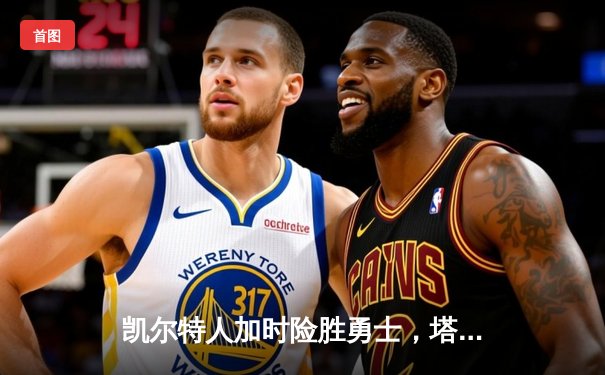 凯尔特人加时险胜勇士，塔图姆44分创赛季新高