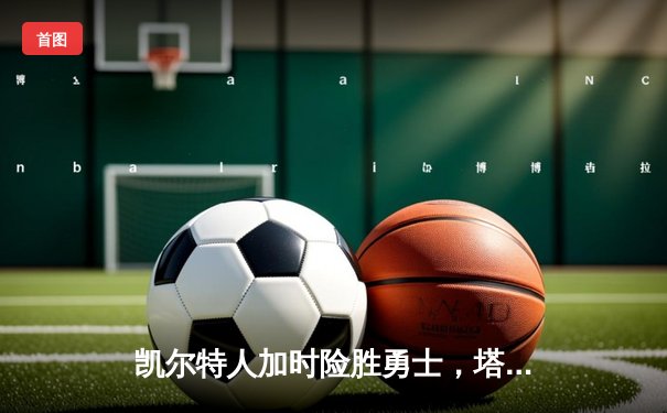 凯尔特人加时险胜勇士，塔图姆44分创赛季新高