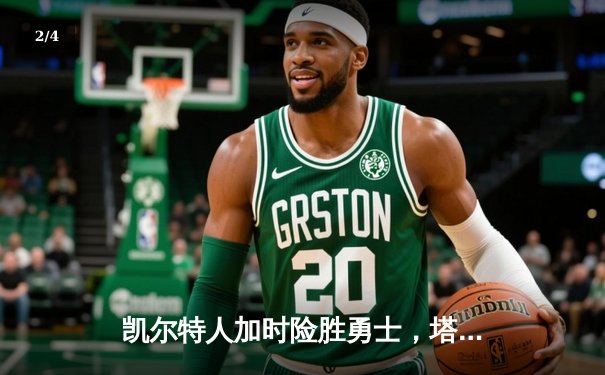 凯尔特人加时险胜勇士，塔图姆44分创赛季新高 - 2