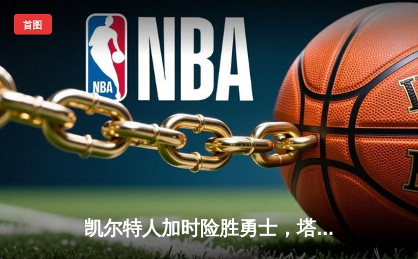 凯尔特人加时险胜勇士，塔图姆44分创赛季新高