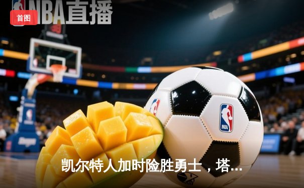 凯尔特人加时险胜勇士，塔图姆44分创赛季新高