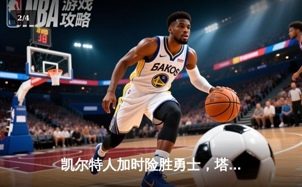 凯尔特人加时险胜勇士，塔图姆44分创赛季新高 - 2